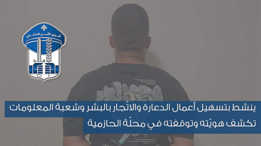ينشط بتسهيل أعمال الدعارة والاتّجار بالبشر... وشعبة المعلومات تكشف هويّته وتوقفته في الحازمية