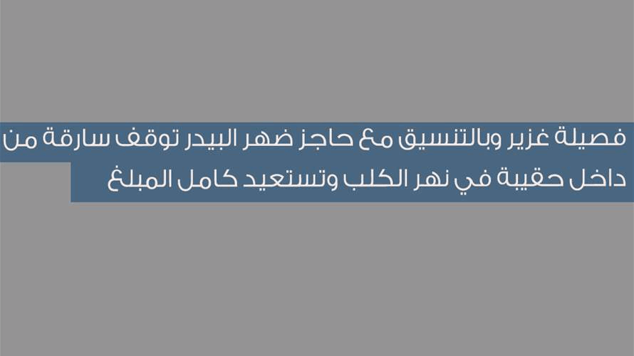 فصيلة غزير وبالتنسيق مع حاجز ضهر البيدر توقف سارقة من داخل حقيبة في نهر الكلب وتستعيد كامل المبلغ