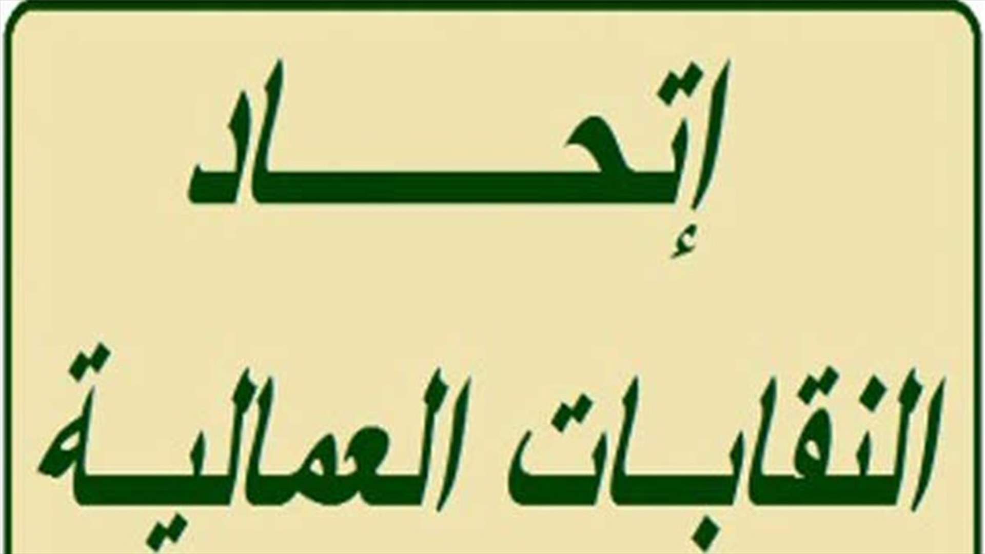 اتحاد النقابات العمالية  يعلن الاضراب المفتوح