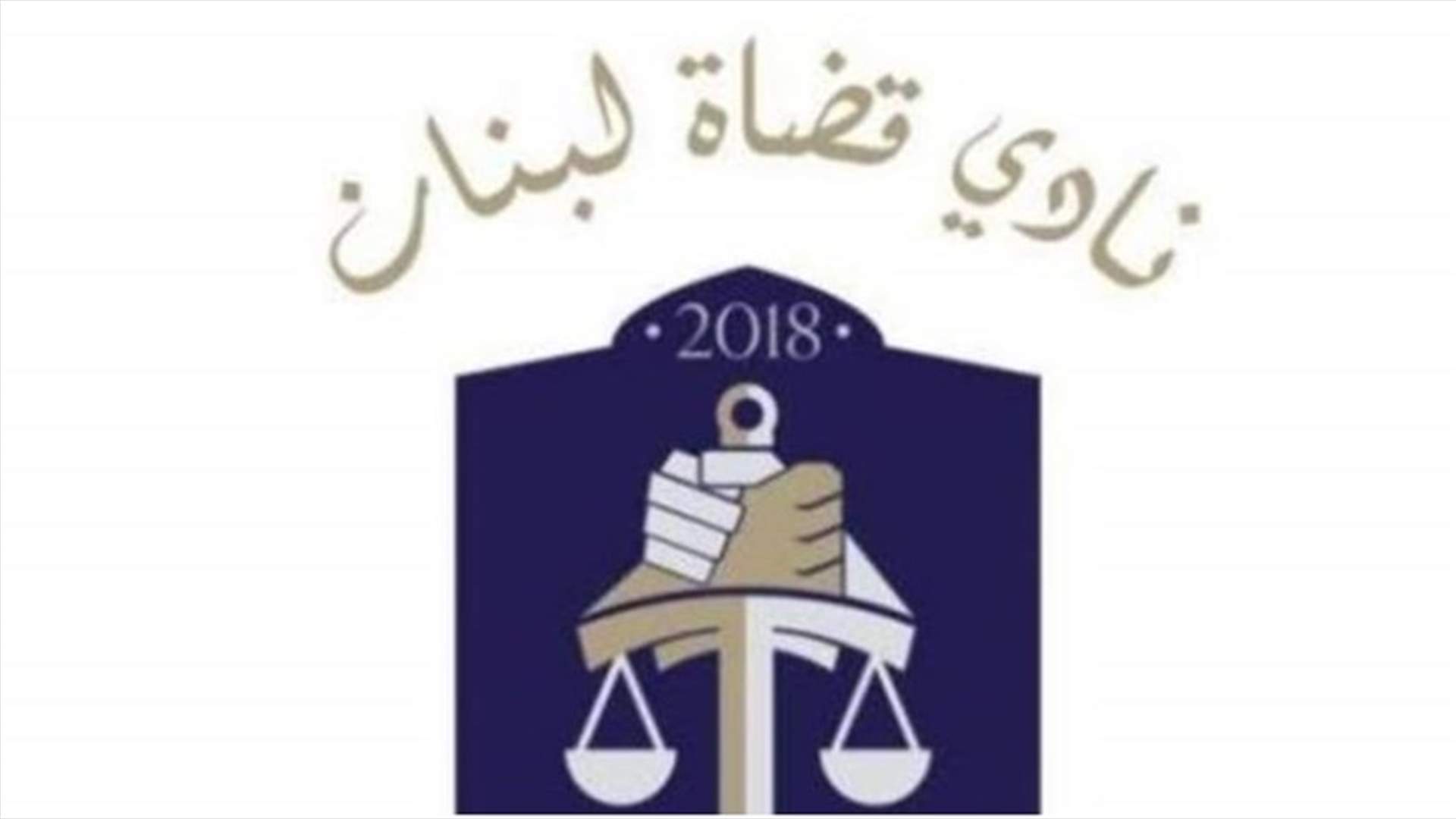 نادي قضاة لبنان: لاستقالة الهيئات الرقابية وإلزام المصارف بإعادة الأموال المهربة
