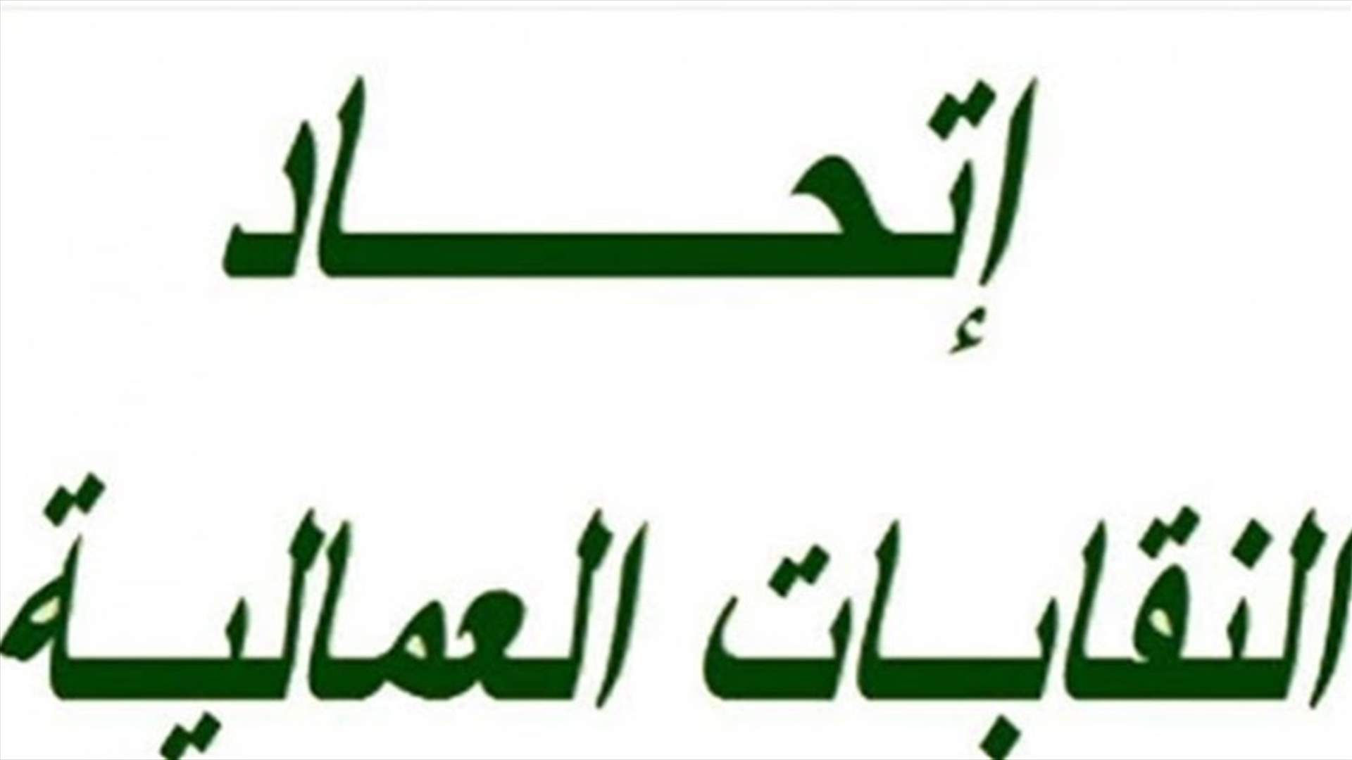 اتحاد نقابات المصالح المستقلة المؤسسات العامة والخاصة دعا للنزول الى الشارع في 14 الحالي استنكارا لتردي الاوضاع