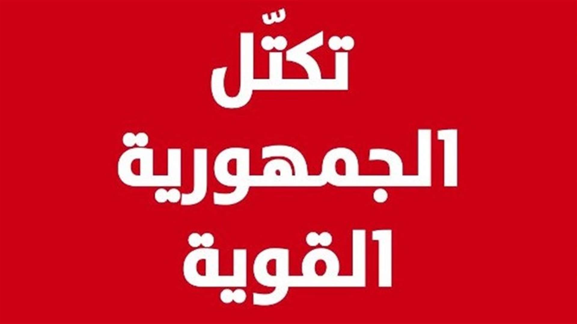 تكتل الجمهورية القوية اعلن مقاطعته جلسة مجلس النواب غدا: محاولة يائسة الى تثبيت دعائم السلطة الحالية خلافا للارادة الشعبية