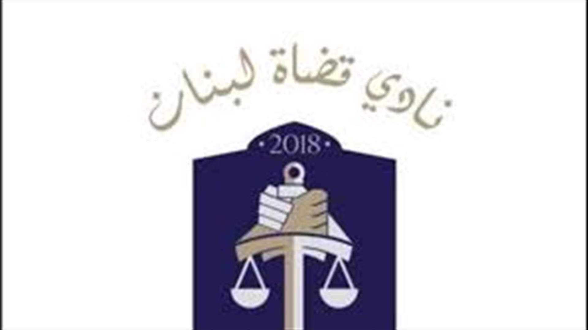 نادي قضاة لبنان: التعرض لخيرة القضاة وإطلاق التهم بحقهم موضة رائجة تمسّ بهيبة القضاء