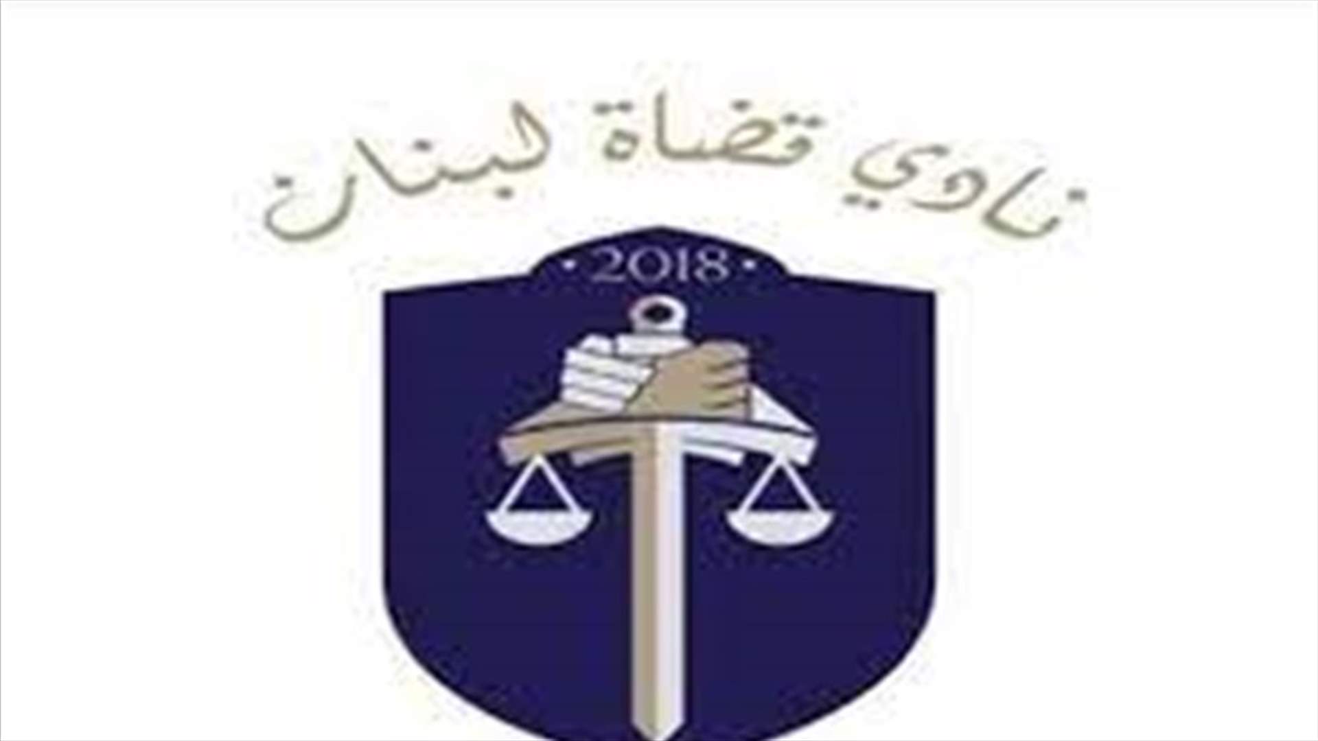 نادي قضاة لبنان: لمن لا قدرة لهم على تحمّل الضغوطات السياسية فقد آن الأوان أن تتنحّوا جانباً
