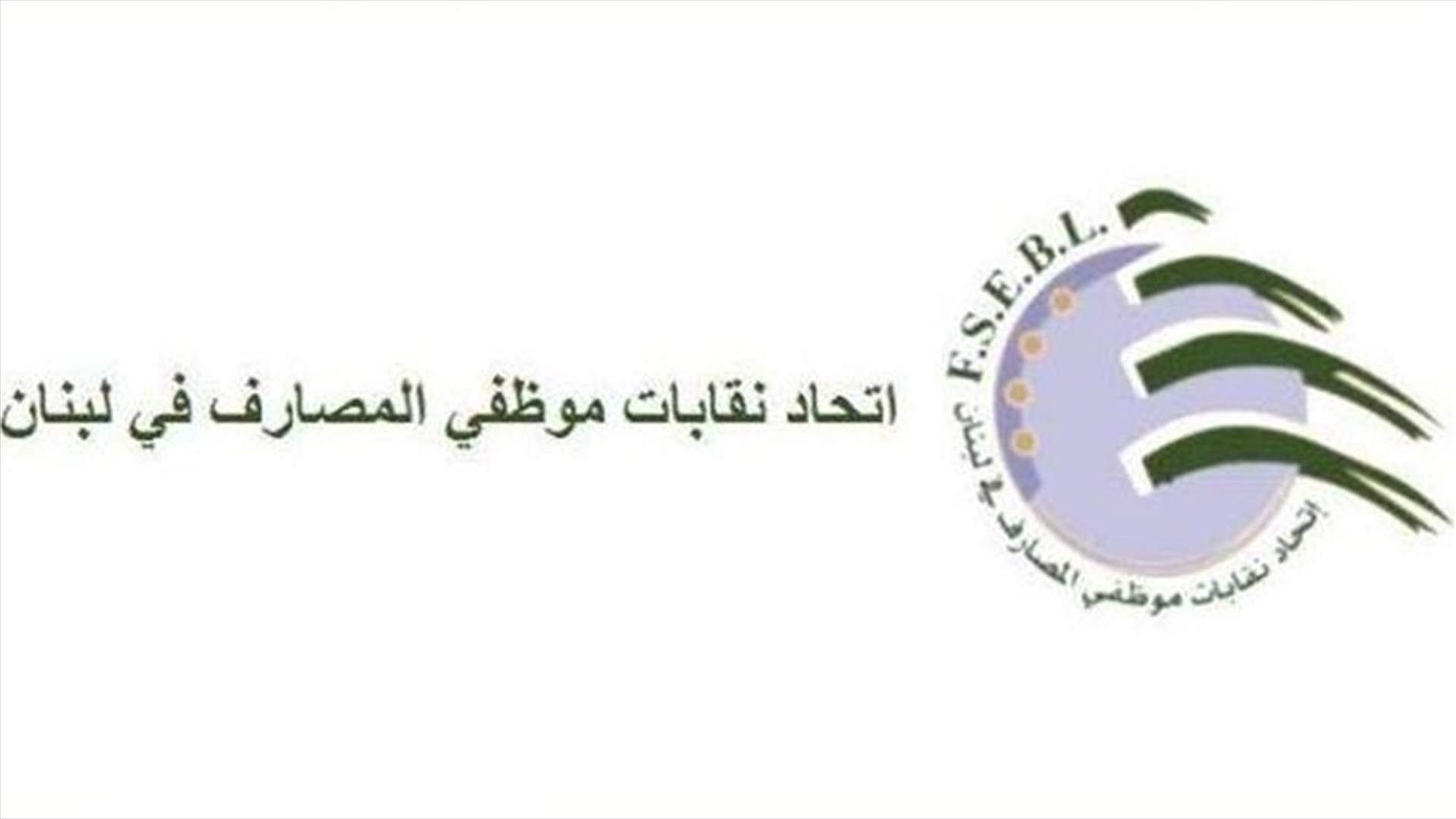 إتحاد نقابات موظفي المصارف: لتأمين الأمن في مراكز العمل